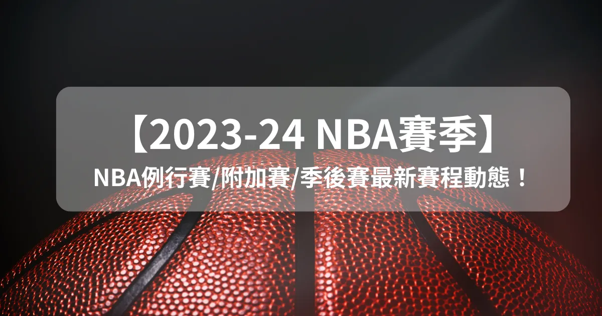 【2023-24 NBA賽季】NBA例行賽/附加賽/季後賽最新賽程動態！